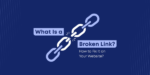 Broken Links là gì? Định nghĩa đầy đủ và dễ hiểu